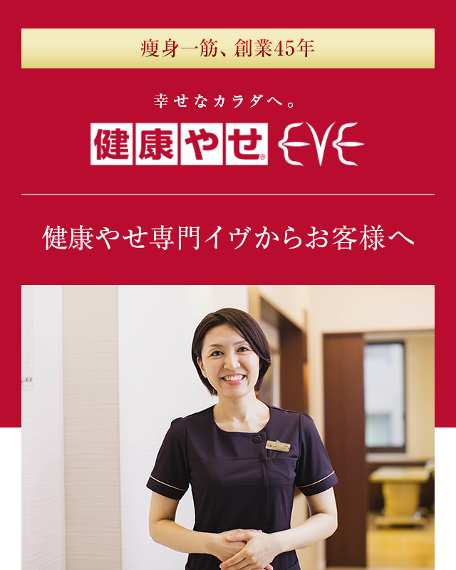 痩身一筋、創業45年 幸せなカラダへ。健康やせ®EVE 健康やせ専門イヴからお客様へ